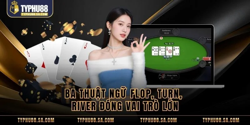 Ba thuật ngữ flop, turn, river đóng vai trò lớn