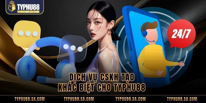 Dịch vụ CSKH tạo khác biệt cho TyPhu88 