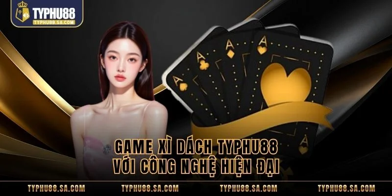 Game xì dách TyPhu88 với công nghệ hiện đại 