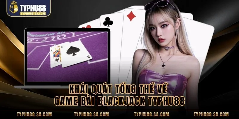 Khái quát tổng thể về game bài Blackjack TyPhu88