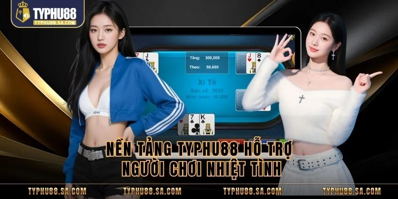 Nền tảng TyPhu88 hỗ trợ người chơi nhiệt tình