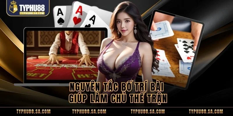 Nguyên tắc bố trí bài giúp làm chủ thế trận